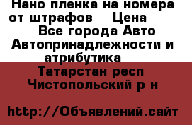 Нано-пленка на номера от штрафов  › Цена ­ 1 190 - Все города Авто » Автопринадлежности и атрибутика   . Татарстан респ.,Чистопольский р-н